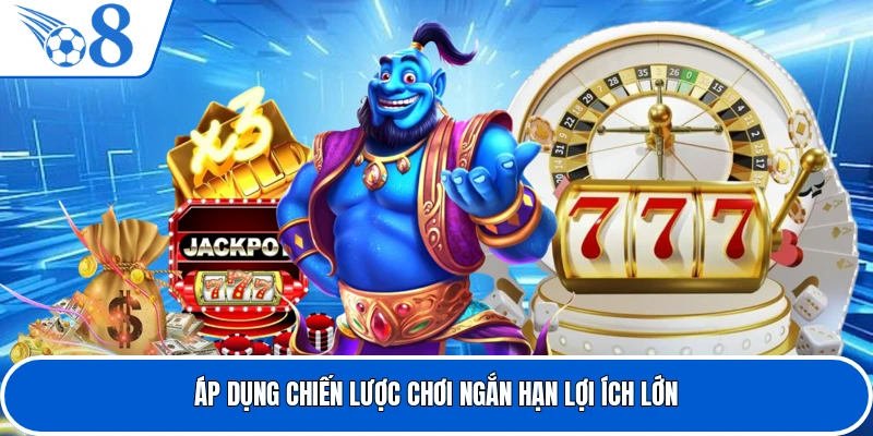 Áp dụng chiến lược chơi ngắn hạn lợi ích lớn