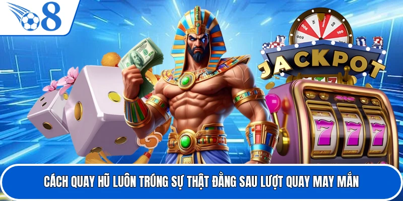 Cách Quay Hũ Luôn Trúng Sự Thật Đằng Sau Lượt Quay May Mắn