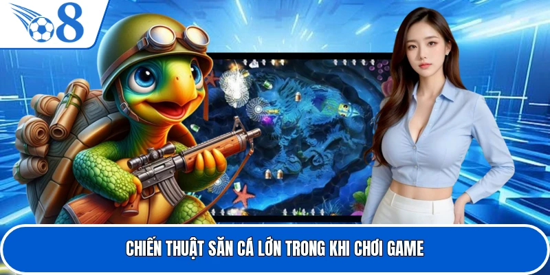 Chiến thuật săn cá lớn trong khi chơi game
