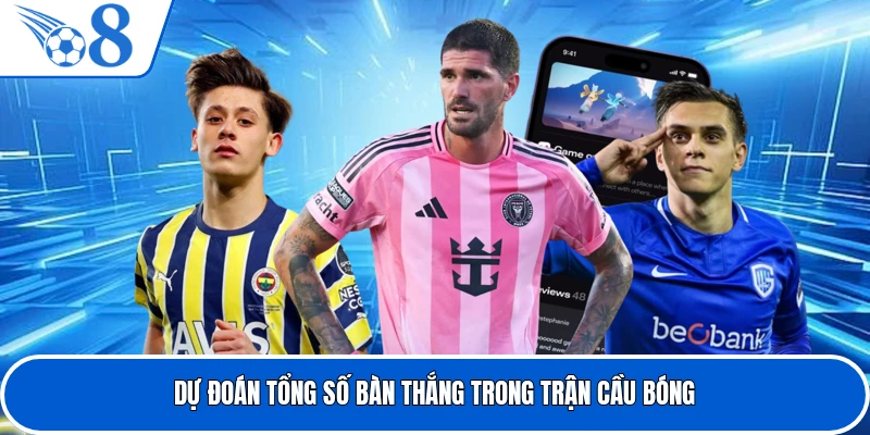 Dự đoán tổng số bàn thắng trong trận cầu bóng