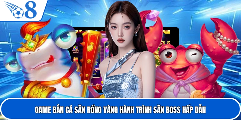 Game Bắn Cá Săn Rồng Vàng Hành Trình Săn Boss Hấp Dẫn