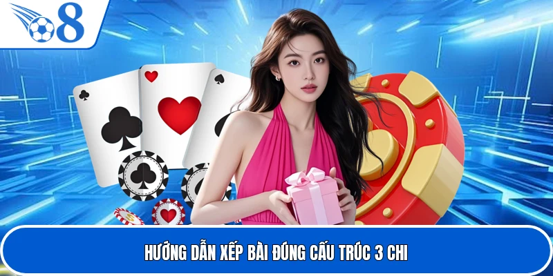 Hướng dẫn xếp bài đúng cấu trúc 3 chi