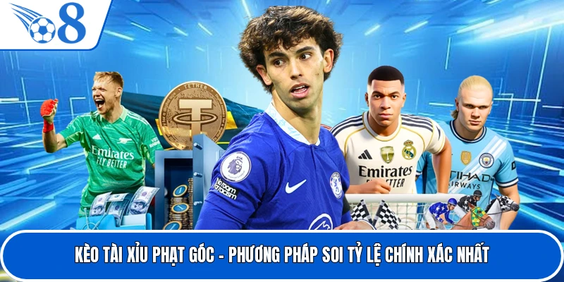 Kèo Tài Xỉu Phạt Góc - Phương Pháp Soi Tỷ Lệ Chính Xác Nhất