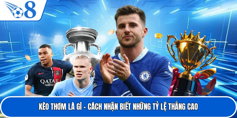 Kèo Thơm Là Gì - Cách Nhận Biết Những Tỷ Lệ Thắng Cao