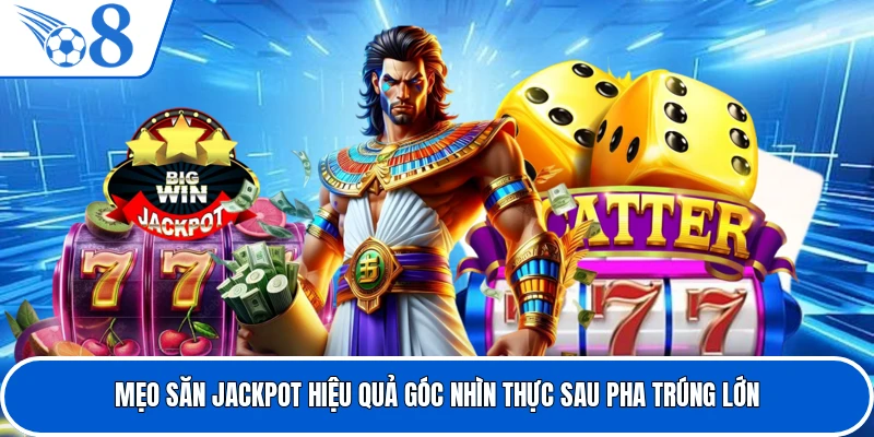 Mẹo Săn Jackpot Hiệu Quả Góc Nhìn Thực Sau Pha Trúng Lớn