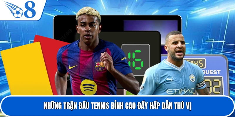 Những trận đấu tennis đỉnh cao đầy hấp dẫn thú vị