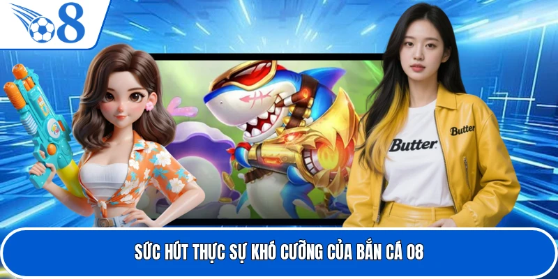 Sức hút thực sự khó cưỡng của bắn cá O8