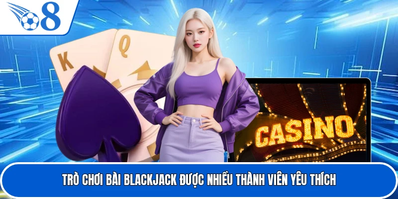 Trò chơi bài Blackjack được nhiều thành viên yêu thích